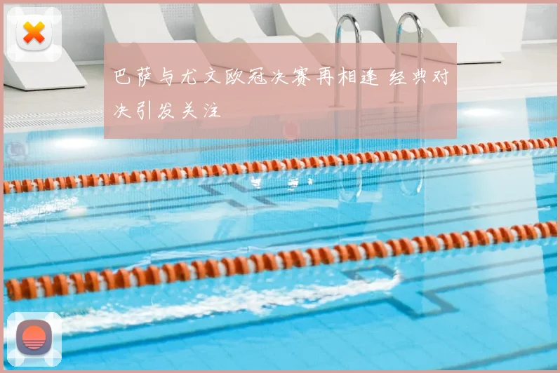巴萨与尤文欧冠决赛再相逢 经典对决引发关注