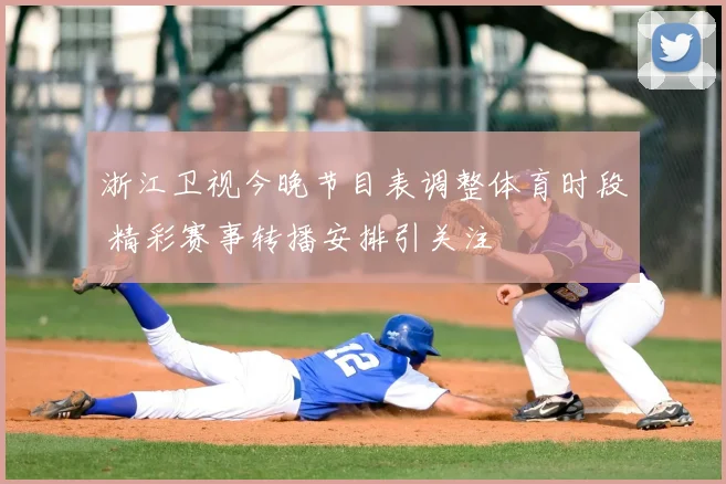 浙江卫视今晚节目表调整体育时段 精彩赛事转播安排引关注