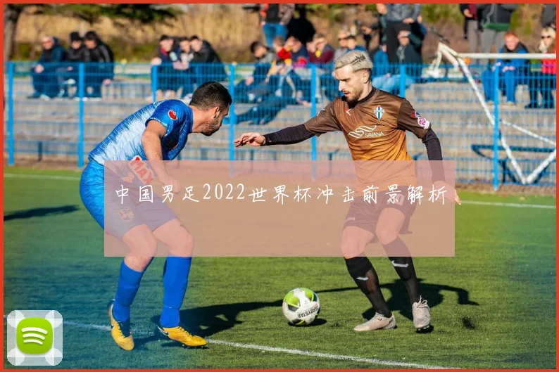 中国男足2022世界杯冲击前景解析