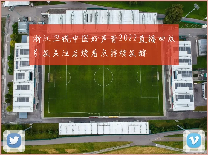 浙江卫视中国好声音2022直播回放引发关注后续看点持续发酵