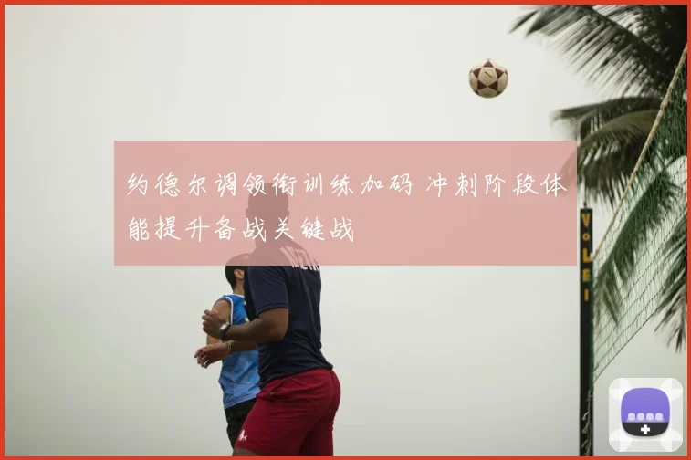 约德尔调领衔训练加码 冲刺阶段体能提升备战关键战